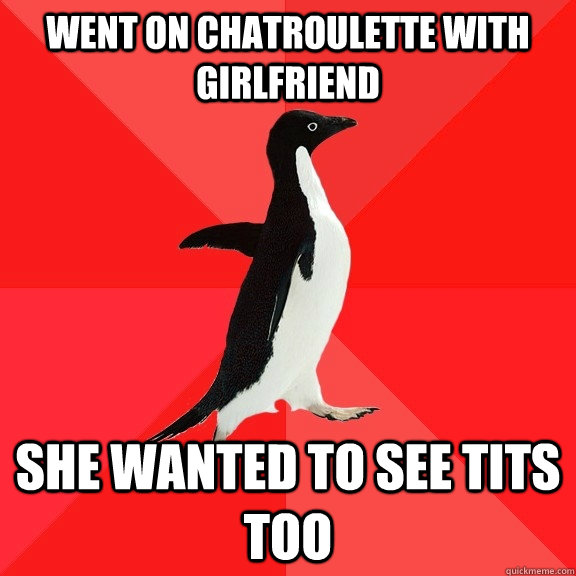 went on chatroulette with girlfriend she wanted to see tits too - went on chatroulette with girlfriend she wanted to see tits too  Socially Awesome Penguin