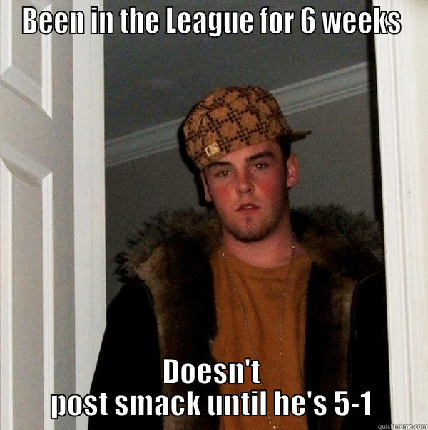 BEEN IN THE LEAGUE FOR 6 WEEKS DOESN'T POST SMACK UNTIL HE'S 5-1 Scumbag Steve