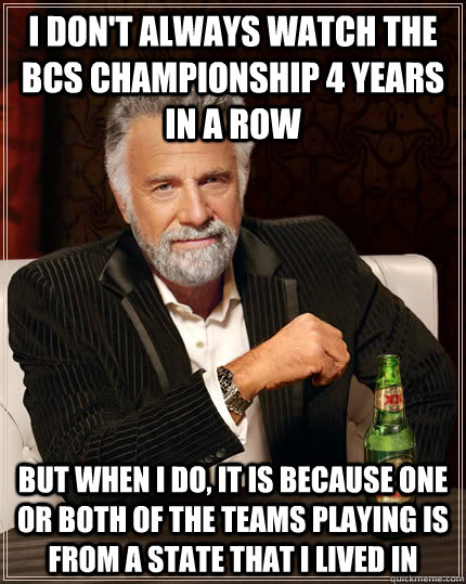 I don't always watch the BCS championship 4 years in a row But when I do, it is because one or both of the teams playing is from a state that i lived in - I don't always watch the BCS championship 4 years in a row But when I do, it is because one or both of the teams playing is from a state that i lived in  Dos Equis man