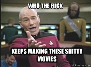 who the fuck keeps making these shitty movies  Annoyed Picard