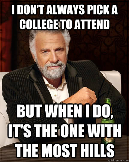 i don't always pick a college to attend but when I do, it's the one with the most hills  The Most Interesting Man In The World