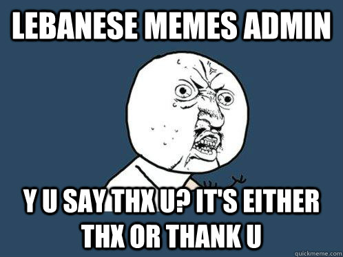 Lebanese Memes admin y u say thx u? it's either thx or thank u - Lebanese Memes admin y u say thx u? it's either thx or thank u  Y U No