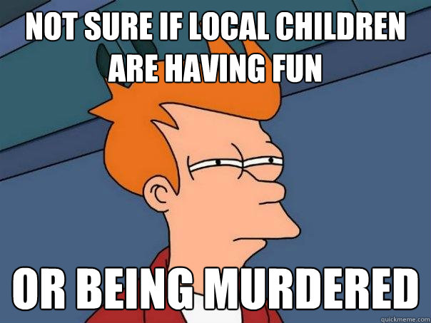 Not sure if local children are having fun  Or being murdered  Futurama Fry