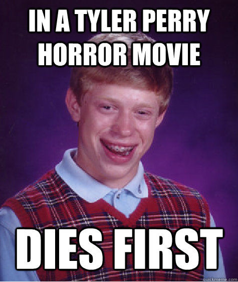 in a Tyler Perry horror movie dies first - in a Tyler Perry horror movie dies first  Bad Luck Brian