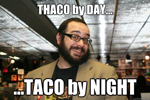 THAC0 by DAY... ...TACO by NIGHT  