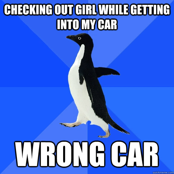 checking out girl while getting into my car wrong car - checking out girl while getting into my car wrong car  Socially Awkward Penguin