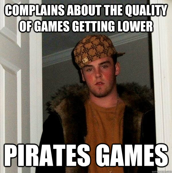 Complains about the quality of games getting lower pirates games - Complains about the quality of games getting lower pirates games  Scumbag Steve