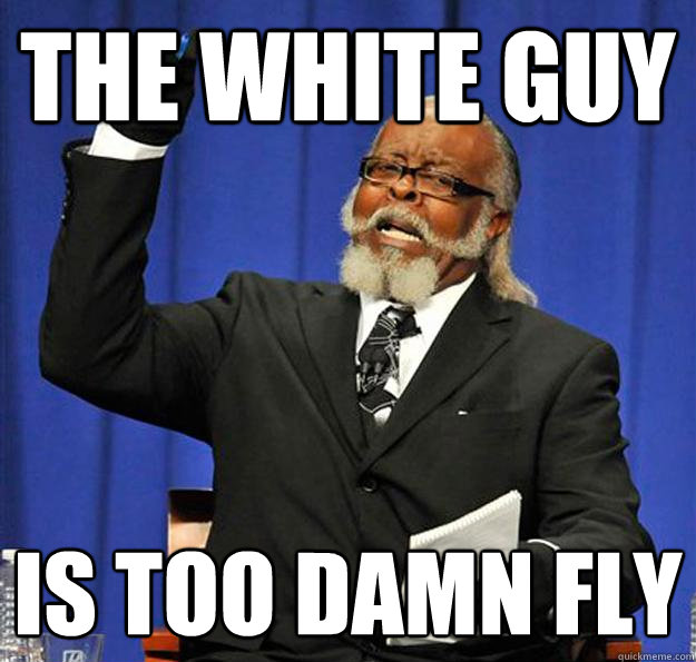 the white guy Is too damn fly  Jimmy McMillan