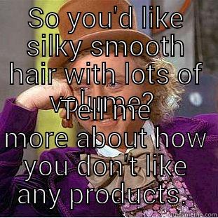 SO YOU'D LIKE SILKY SMOOTH HAIR WITH LOTS OF VOLUME?  TELL ME MORE ABOUT HOW YOU DON'T LIKE ANY PRODUCTS.  Condescending Wonka