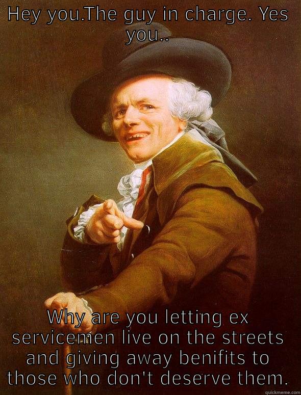 HEY YOU.THE GUY IN CHARGE. YES YOU.. WHY ARE YOU LETTING EX SERVICEMEN LIVE ON THE STREETS AND GIVING AWAY BENIFITS TO THOSE WHO DON'T DESERVE THEM. Joseph Ducreux