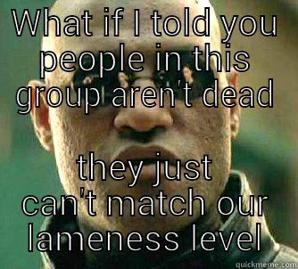 WHAT IF I TOLD YOU PEOPLE IN THIS GROUP AREN'T DEAD THEY JUST CAN'T MATCH OUR LAMENESS LEVEL Matrix Morpheus