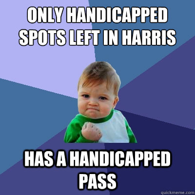 Only handicapped spots left in harris has a handicapped pass - Only handicapped spots left in harris has a handicapped pass  Success Kid