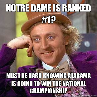 Notre Dame is ranked #1? Must be hard knowing alabama is going to win the national championship - Notre Dame is ranked #1? Must be hard knowing alabama is going to win the national championship  Condescending Wonka