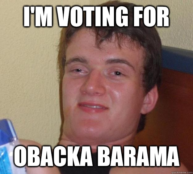 I'm voting for Obacka Barama  10 Guy