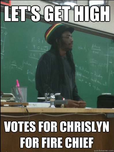 Let's get high votes for chrislyn
for fire chief  Rasta Science Teacher