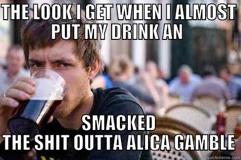 I WILL SMACK YO ASS - THE LOOK I GET WHEN I ALMOST PUT MY DRINK AN  SMACKED THE SHIT OUTTA ALICA GAMBLE Lazy College Senior