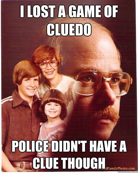 I lost a game of Cluedo police didn't have a clue though - I lost a game of Cluedo police didn't have a clue though  Vengeance Dad