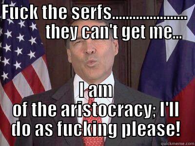 FUCK THE SERFS......................             THEY CAN'T GET ME... I AM OF THE ARISTOCRACY; I'LL DO AS FUCKING PLEASE! Misc