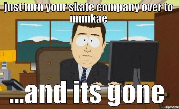 JUST TURN YOUR SKATE COMPANY OVER TO MUNKAE ...AND ITS GONE aaaand its gone