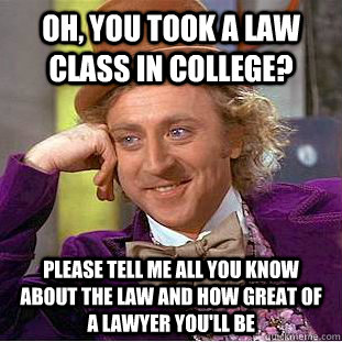 Oh, you took a law class in college? Please tell me all you know about the law and how great of a lawyer you'll be  Condescending Wonka