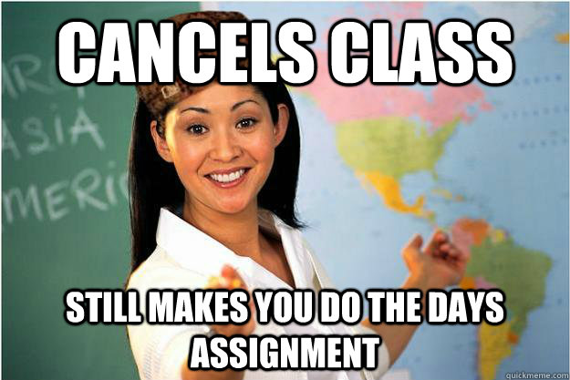 Cancels class still makes you do the days assignment  Scumbag Teacher