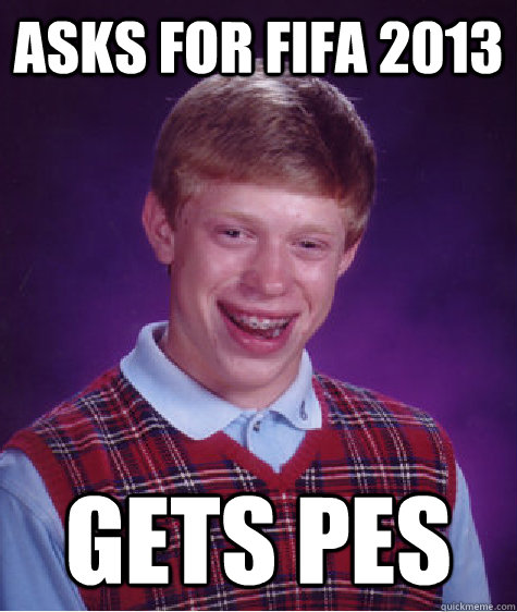 Asks for FIFA 2013 gets PES - Asks for FIFA 2013 gets PES  Bad Luck Brian