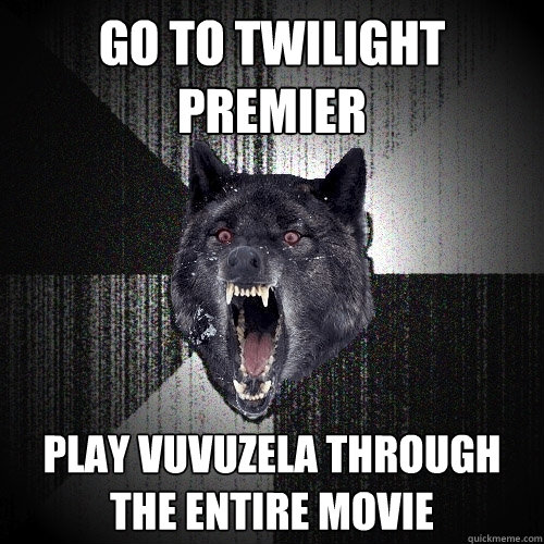 Go to Twilight Premier Play vuvuzela through the entire movie  Insanity Wolf