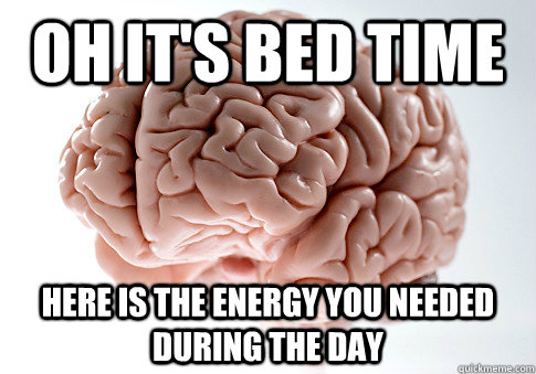 oh it's bed time here is the energy you needed during the day  Scumbag Brain