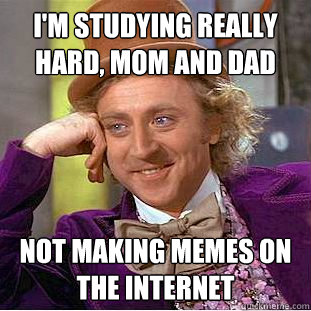 I'm studying really hard, Mom and Dad Not making memes on the internet  Condescending Wonka