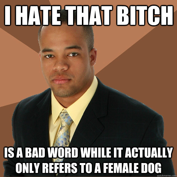 I hate that bitch is a bad word while it actually only refers to a female dog  Successful Black Man