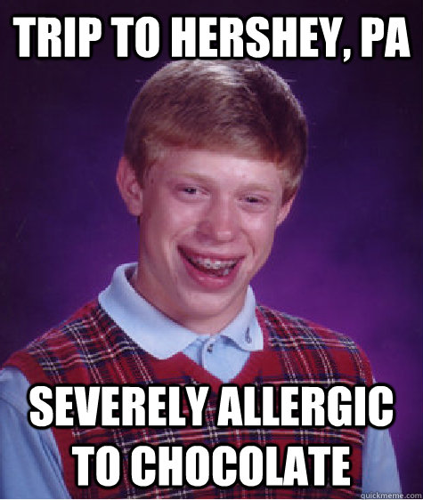 Trip to Hershey, PA Severely allergic to chocolate  Bad Luck Brian