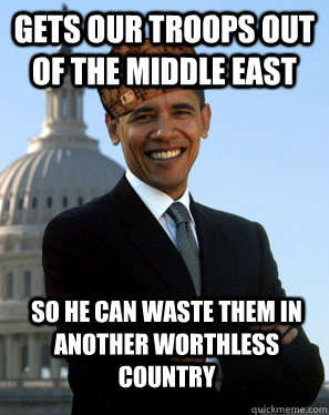 Gets our troops out of the middle east so he can waste them in another worthless country   Scumbag Obama