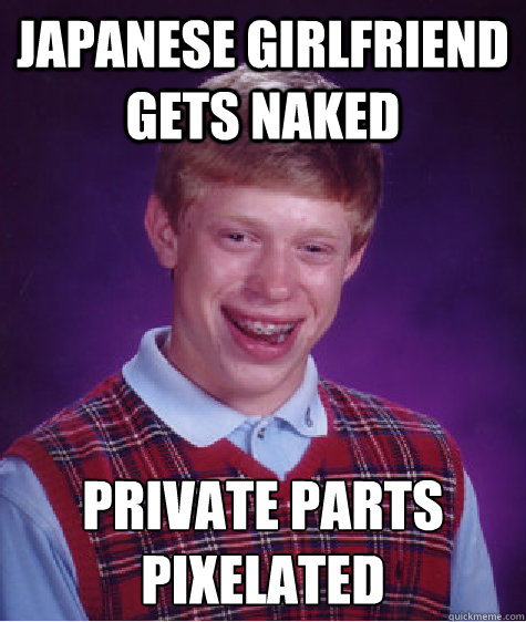 Japanese girlfriend gets naked Private parts pixelated
  Bad Luck Brian