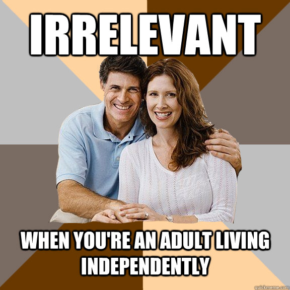 irrelevant  when you're an adult living independently  Scumbag Parents