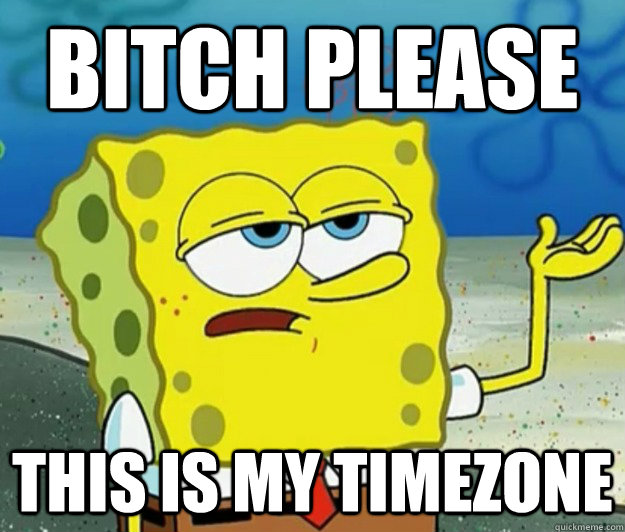 bitch please this is my timezone  Tough Spongebob