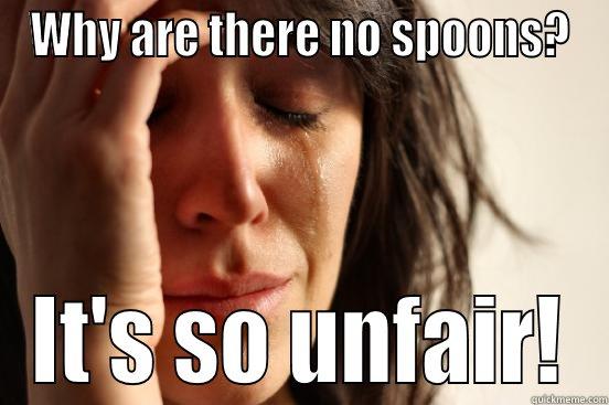 WHY ARE THERE NO SPOONS? IT'S SO UNFAIR! First World Problems