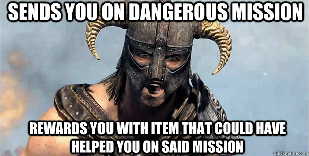 Sends you on dangerous mission Rewards you with item that could have helped you on said mission  
