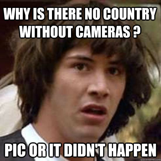 Why is there no country without cameras ? Pic or it didn't happen  conspiracy keanu