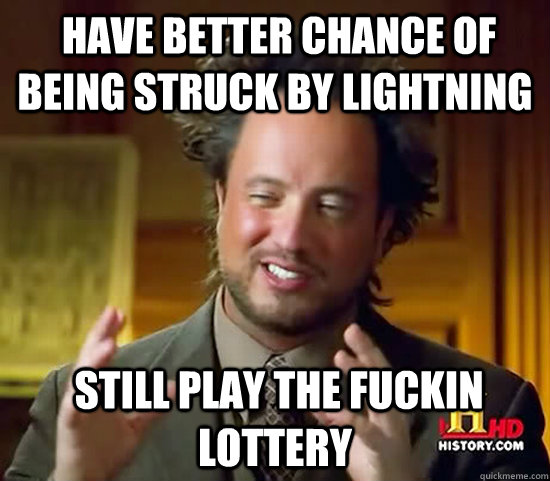  Have better chance of being struck by lightning  still play the fuckin lottery  Ancient Aliens