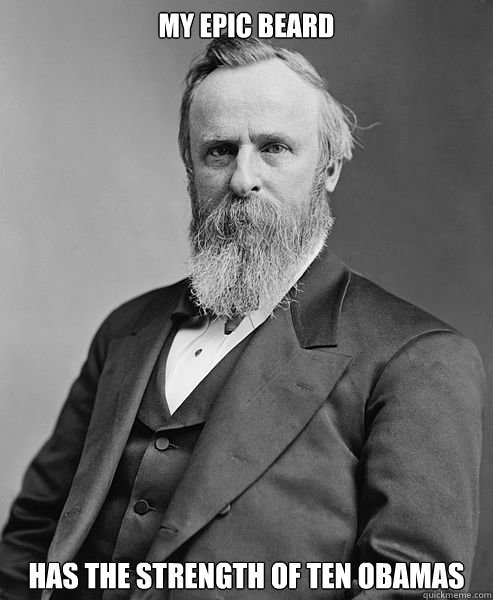 MY EPIC BEARD HAS THE STRENGTH OF TEN OBAMAS  hip rutherford b hayes