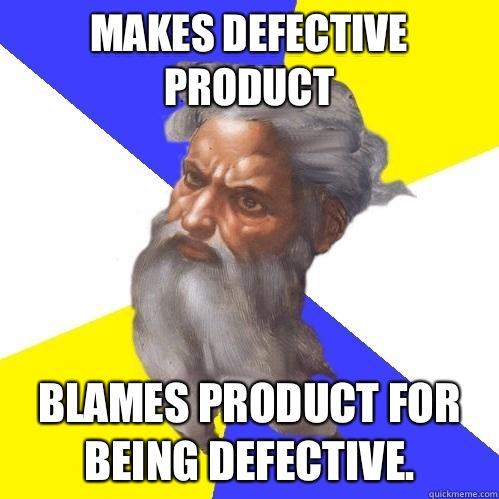 Makes defective product Blames product for being defective.  