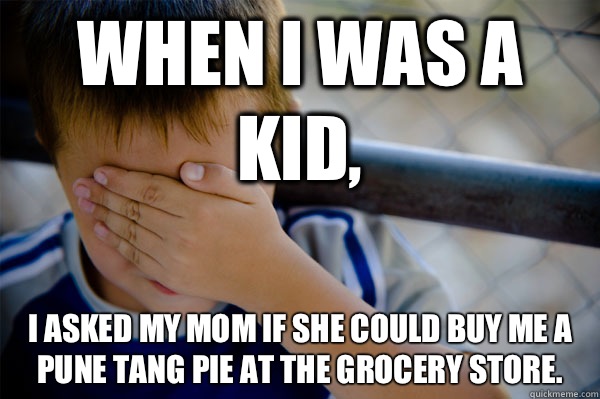 When I was a kid, I asked my mom if she could buy me a pune tang pie at the grocery store.  Confession kid