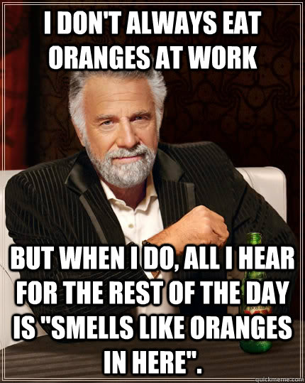 I don't always eat oranges at work but when I do, all i hear for the rest of the day is 