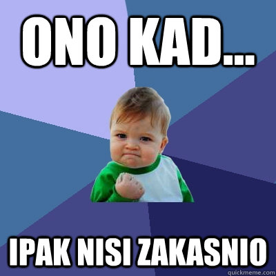 ONO KAD... ipak nisi zakasnio - ONO KAD... ipak nisi zakasnio  Success Kid