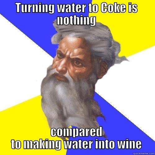 TURNING WATER TO COKE IS NOTHING COMPARED TO MAKING WATER INTO WINE Advice God