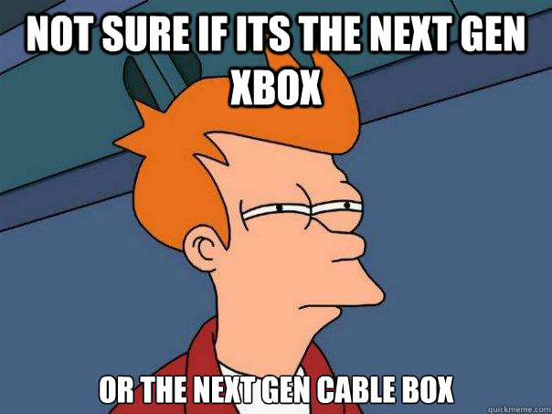 not sure if its the next gen Xbox or the next gen cable box  Futurama Fry