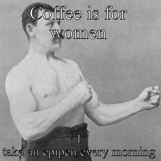 Zyrtec is for women - COFFEE IS FOR WOMEN I TAKE AN EPIPEN EVERY MORNING overly manly man