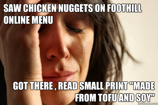 Saw chicken nuggets on foothill online menu  Got there , read small print 