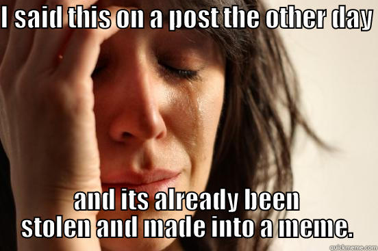 poor bj - I SAID THIS ON A POST THE OTHER DAY  AND ITS ALREADY BEEN STOLEN AND MADE INTO A MEME. First World Problems