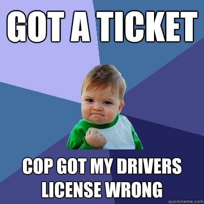 Got a ticket  Cop got my drivers license wrong  Success Kid